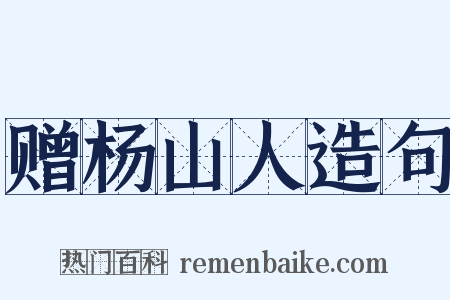 赠杨山人造句是什么意思的图片